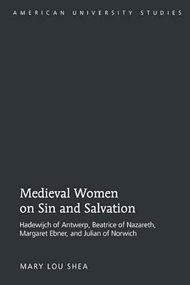 Medieval Women On Sin And Salvation: Hadewijch Of Antwerp, Beatrice Of Nazareth, Margaret Ebner, And Julian Of Norwich-..