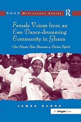 Female Voices From An Ewe Dance-Drumming Community In Ghana: Our Music Has Become A Divine Spirit-..