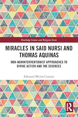 Miracles In Said Nursi And Thomas Aquinas: Non-Noninterventionist Approaches To Divine Action And The Sciences-..