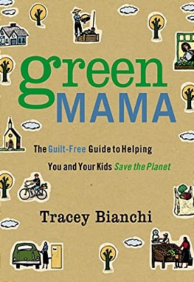 Green Mama: The Guilt-Free Guide To Helping You And Your Kids Save The Planet-..