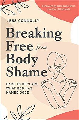 Breaking Free From Body Shame: Dare To Reclaim What God Has Named Good-..