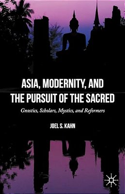 Asia, Modernity, And The Pursuit Of The Sacred: Gnostics, Scholars, Mystics, And Reformers-..