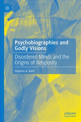 Psychobiographies And Godly Visions: Disordered Minds And The Origins Of Religiosity-..