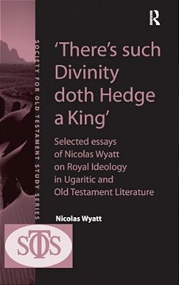 'There's Such Divinity Doth Hedge A King': Selected Essays Of Nicolas Wyatt On Royal Ideology In Ugaritic And Old Testament Literature-..