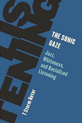Sonic Gaze: Jazz, Whiteness, And Racialized Listening-..
