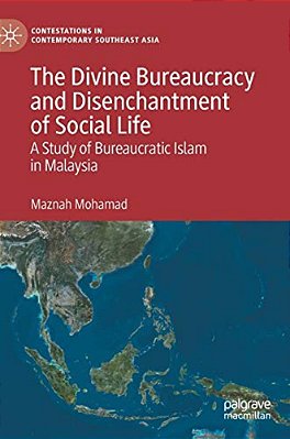The Divine Bureaucracy And Disenchantment Of Social Life: A Study Of Bureaucratic Islam In Malaysia-..
