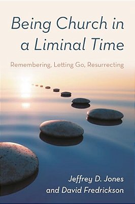 Being Church In A Liminal Time: Remembering, Letting Go, Resurrecting-..