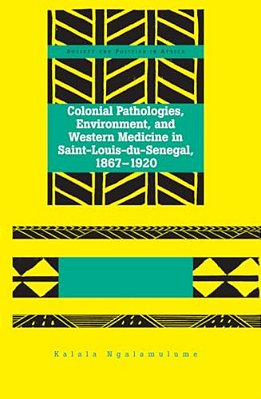 Colonial Pathologies, Environment, And Western Medicine In Saint-Louis-du-senegal, 1867-1920-..