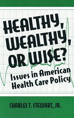Healthy, Wealthy Or Wise?: Issues In American Health Care Policy-..