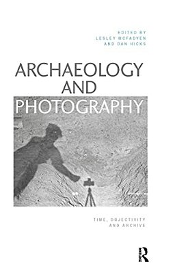 Archaeology And Photography: Time, Objectivity And Archive-..