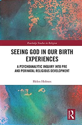 Seeing God In Our Birth Experiences: A Psychoanalytic Inquiry Into Pre And Perinatal Religious Development. -..