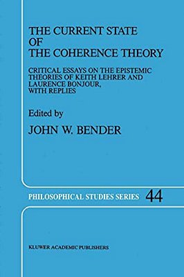 The Current State Of The Coherence Theory: Critical Essays On The Epistemic Theories Of Keith Lehrer And Laurence Bonjour, With Replies-..