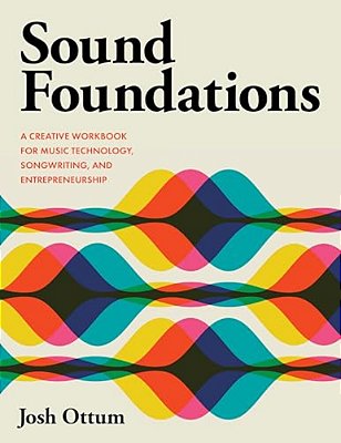 Sound Foundations: A Creative Workbook For Music Technology, Songwriting, And Entrepreneurship-..