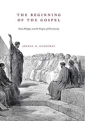 The Beginning Of The Gospel: Paul, Philippi, And The Origins Of Christianity-..