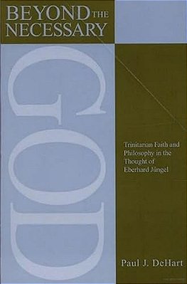 Beyond The Necessary God: Trinitarian Faith And Philosophy In The Thought Of Eberhard Jüngel-..