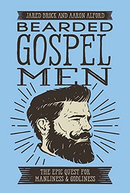 Bearded Gospel Men: The Epic Quest For Manliness And Godliness-..