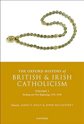 The Oxford History Of British And Irish Catholicism, Volume I: Endings And New Beginnings, 1530-1640-..
