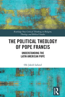 The Political Theology Of Pope Francis: Understanding The Latin American Pope-..