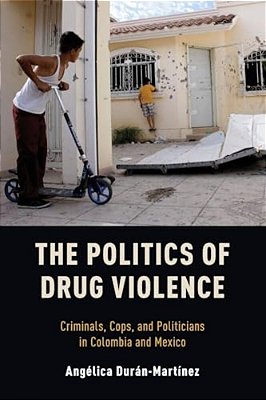 Politics Of Drug Violence: Criminals, Cops, And Politicians In Colombia And Mexico-..