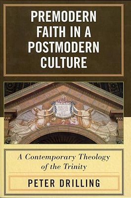 Premodern Faith In A Postmodern Culture: A Contemporary Theology Of The Trinity-..