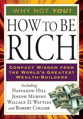 How To Be Rich: Compact Wisdom From The World's Greatest Wealth-Builders-..