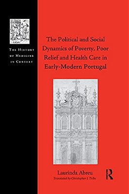 The Political And Social Dynamics Of Poverty, Poor Relief And Health Care In Early-Modern Portugal-..