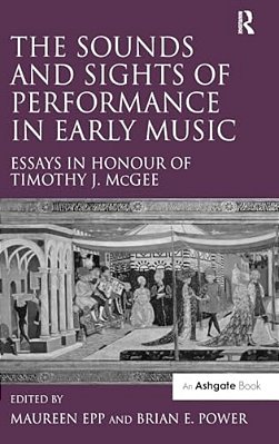 The Sounds And Sights Of Performance In Early Music: Essays In Honour Of Timothy J. Mcgee-..