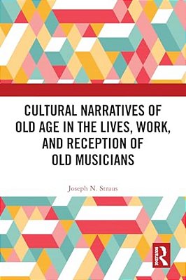 Cultural Narratives Of Old Age In The Lives, Work, And Reception Of Old Musicians-..