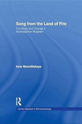 Song From The Land Of Fire: Azerbaijanian Mugam In The Soviet And Post-Soviet Periods-..