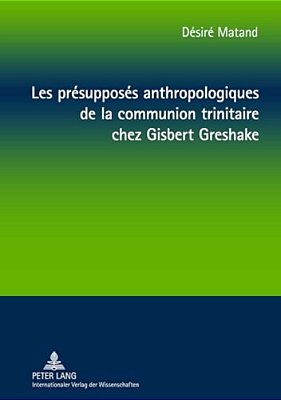Les Présupposés Anthropologiques De La Communion Trinitaire Chez Gisbert Greshake: Une Relecture À Partir De La Perspective Négro-Africaine-..