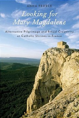 Looking For Mary Magdalene: Alternative Pilgrimage And Ritual Creativity At Catholic Shrines In France-..