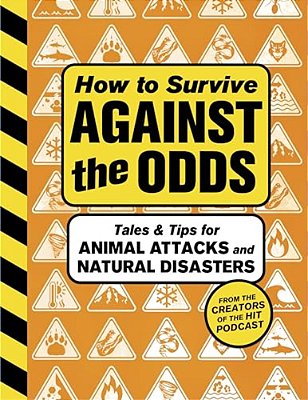 How To Survive Against The Odds: Tales And Tips For Animal Attacks And Natural Disasters-..