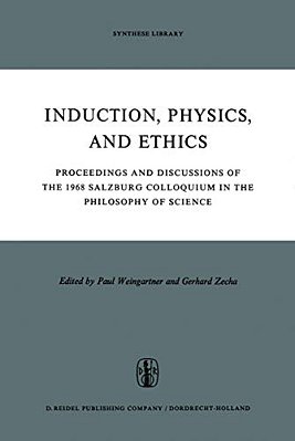 Induction, Physics And Ethics: Proceedings And Discussions Of The 1968 Salzburg Colloquium In The Philosophy Of Science-..