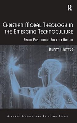Christian Moral Theology In The Emerging Technoculture: From Posthuman Back To Human-..