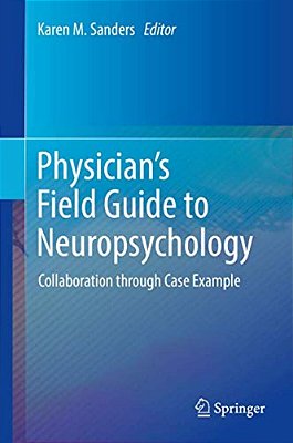 Physician's Field Guide To Neuropsychology: Collaboration Through Case Example-..