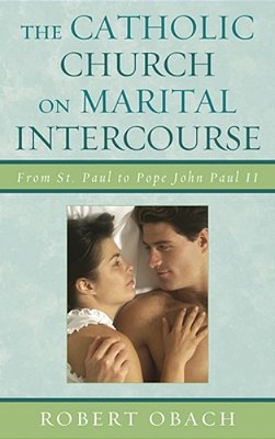 The Catholic Church On Marital Intercourse: From St. Paul To Pope John Paul II-..