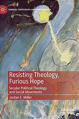 Resisting Theology, Furious Hope: Secular Political Theology And Social Movements-..