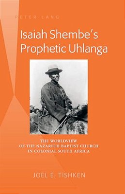 Isaiah Shembe's Prophetic Uhlanga: The Worldview Of The Nazareth Baptist Church In Colonial South Africa-..