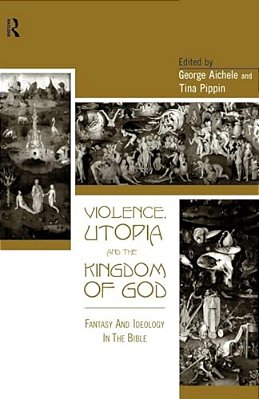 Violence, Utopia And The Kingdom Of God: Fantasy And Ideology In The Bible-..