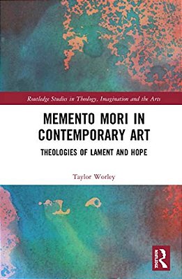 Memento Mori In Contemporary Art: Theologies Of Lament And Hope-..