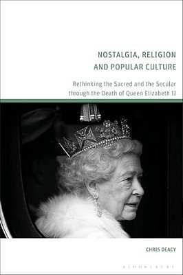 Nostalgia, Religion And Popular Culture: Rethinking The Sacred And The Secular Through The Death Of Queen Elizabeth II-..