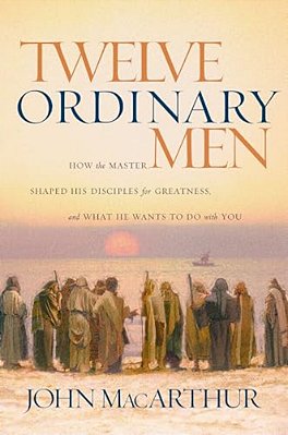Twelve Ordinary Men: How The Master Shaped His Disciples For Greatness, And What He Wants To Do With You-..