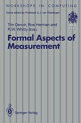 Formal Aspects Of Measurement: Proceedings Of The Bcs-Facs Workshop On Formal Aspects Of Measurement, South Bank University, London, 5 May 1991-..