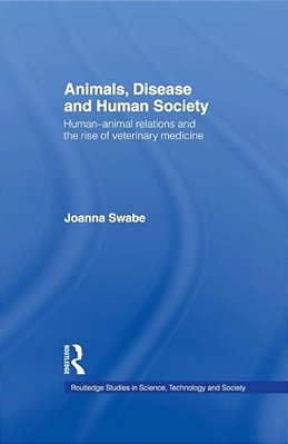 Animals, Disease And Human Society: Human-Animal Relations And The Rise Of Veterinary Medicine-..