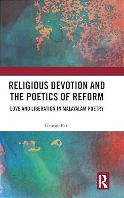 Religious Devotion And The Poetics Of Reform: Love And Liberation In Malayalam Poetry-..