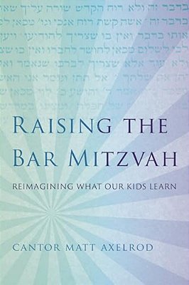 Raising The Bar Mitzvah: Reimagining What Our Kids Learn-..
