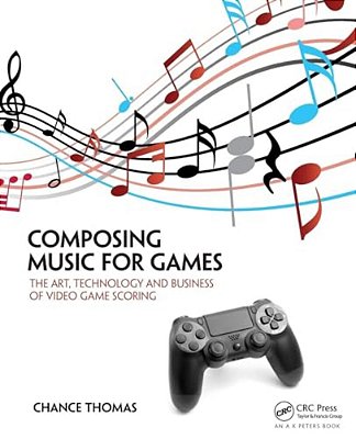 Composing Music For Games: The Art, Technology And Business Of Video Game Scoring-..