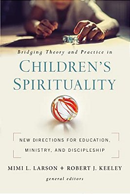 Bridging Theory And Practice In Children's Spirituality: New Directions For Education, Ministry, And Discipleship-..