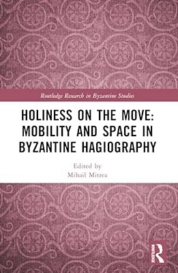 Holiness On The Move: Mobility And Space In Byzantine Hagiography-..