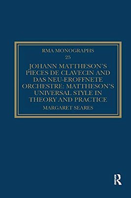 Johann Mattheson's Pièces De Clavecin And Das Neu-Eröffnete Orchestre: Mattheson's Universal Style In Theory And Practice-..
